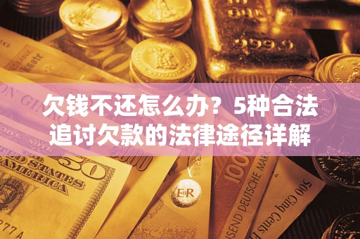 北京欠钱不还怎么办？5种合法追讨欠款的法律途径详解