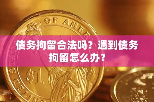 北京债务拘留合法吗？遇到债务拘留怎么办？