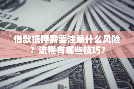 北京借款抵押需要注意什么风险？流程有哪些技巧？