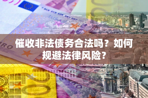 北京催收非法债务合法吗？如何规避法律风险？