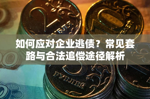 北京如何应对企业逃债？常见套路与合法追偿途径解析