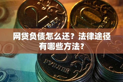 北京网贷负债怎么还？法律途径有哪些方法？
