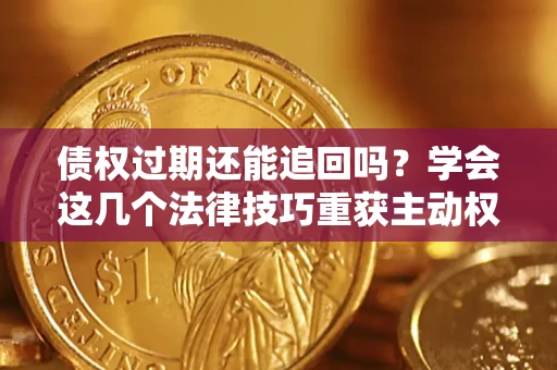 北京债权过期还能追回吗？学会这几个法律技巧重获主动权