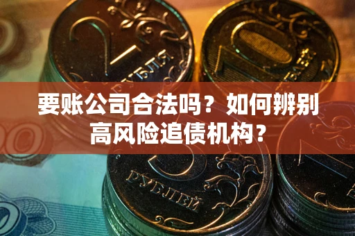 北京要账公司合法吗？如何辨别高风险追债机构？
