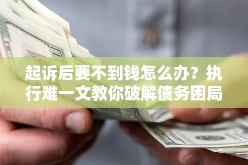 北京起诉后要不到钱怎么办？执行难一文教你破解债务困局