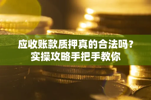 北京应收账款质押真的合法吗？实操攻略手把手教你
