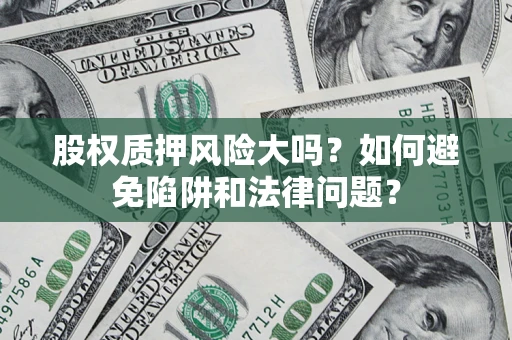北京股权质押风险大吗？如何避免陷阱和法律问题？