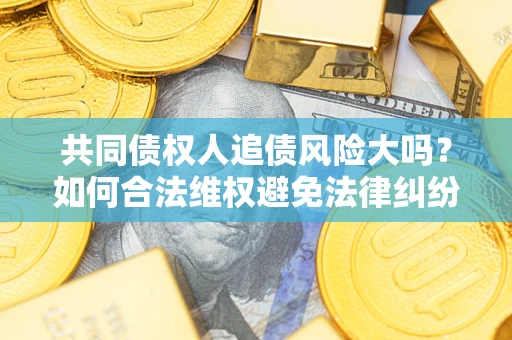 北京共同债权人追债风险大吗?如何合法维权避免法律纠纷? 北京共同债权人追债风险大吗?如何合法维权避免法律纠纷?
