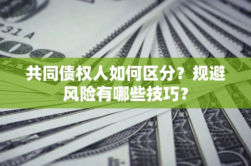 北京共同债权人如何区分？规避风险有哪些技巧？