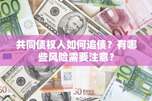 北京共同债权人如何追债？有哪些风险需要注意？