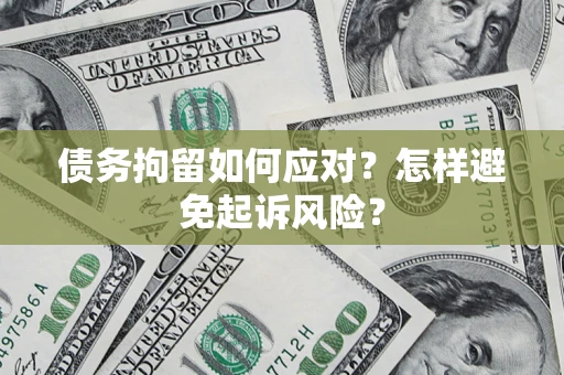 北京债务拘留如何应对？怎样避免起诉风险？