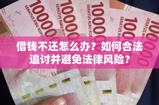 北京借钱不还怎么办？如何合法追讨并避免法律风险？