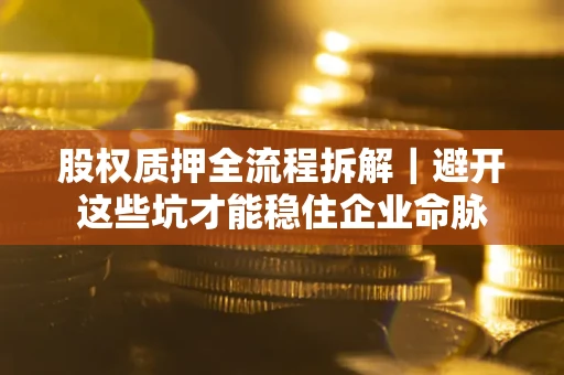 北京股权质押全流程拆解｜避开这些坑才能稳住企业命脉
