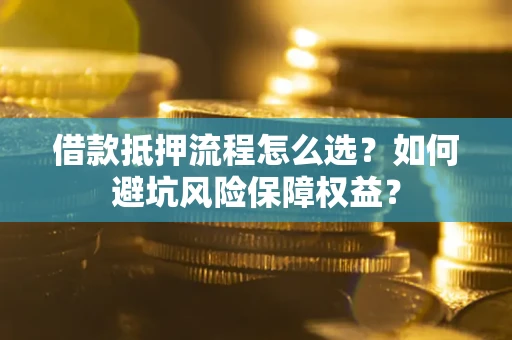 北京借款抵押流程怎么选？如何避坑风险保障权益？