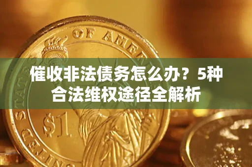 北京催收非法债务怎么办？5种合法维权途径全解析