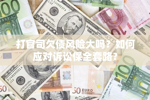 北京打官司欠债风险大吗？如何应对诉讼保全套路？