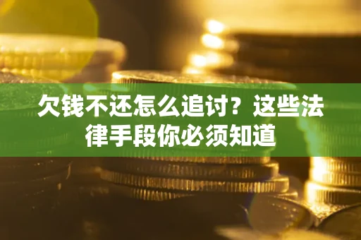 北京欠钱不还怎么追讨？这些法律手段你必须知道