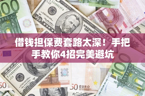 北京借钱担保费套路太深！手把手教你4招完美避坑