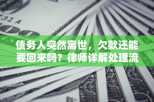 北京债务人突然离世，欠款还能要回来吗？律师详解处理流程