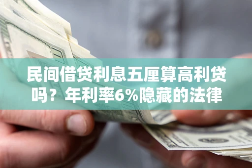 北京民间借贷利息五厘算高利贷吗？年利率6%隐藏的法律风险全解析