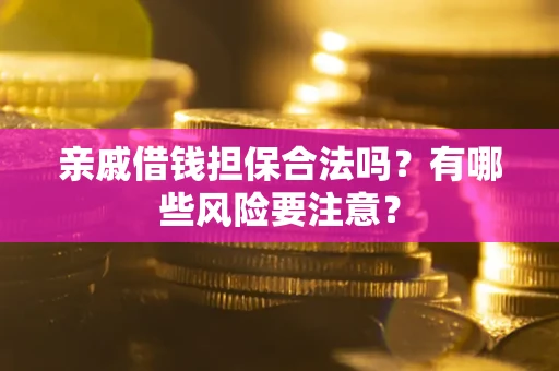 北京亲戚借钱担保合法吗？有哪些风险要注意？