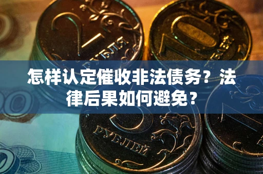 北京怎样认定催收非法债务？法律后果如何避免？