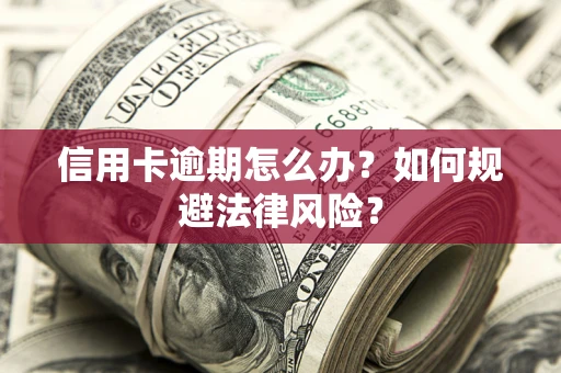 北京信用卡逾期怎么办？如何规避法律风险？