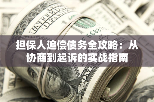 北京担保人追偿债务全攻略:从协商到起诉的实战指南 北京担保人追偿债务全攻略:从协商到起诉的实战指南