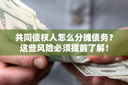 北京共同债权人怎么分摊债务？这些风险必须提前了解！