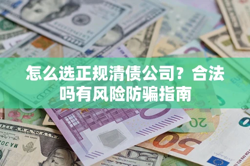 北京怎么选正规清债公司？合法吗有风险防骗指南