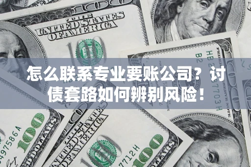 北京怎么联系专业要账公司？讨债套路如何辨别风险！