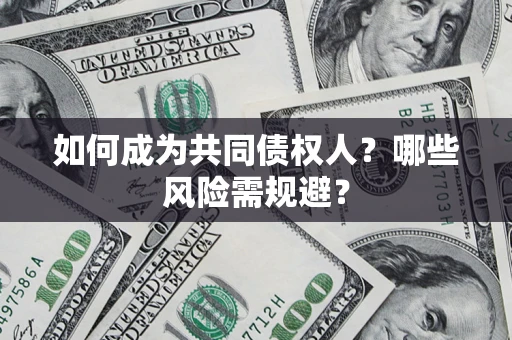 北京如何成为共同债权人？哪些风险需规避？