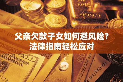 北京父亲欠款子女如何避风险？法律指南轻松应对
