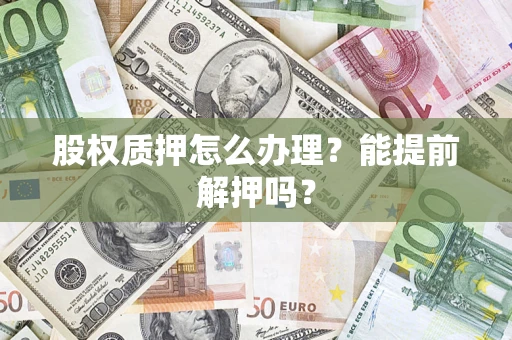 北京股权质押怎么办理？能提前解押吗？