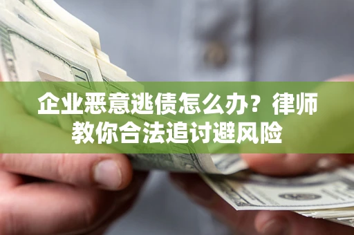 北京企业恶意逃债怎么办？律师教你合法追讨避风险