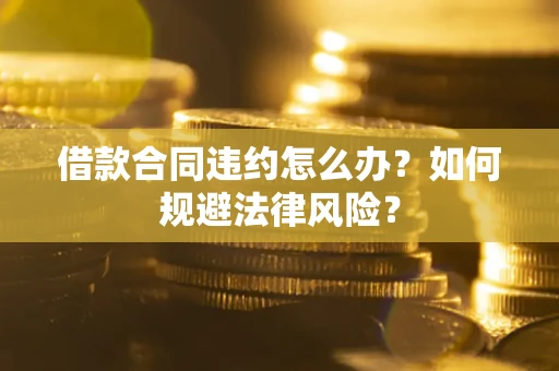 北京借款合同违约怎么办？如何规避法律风险？