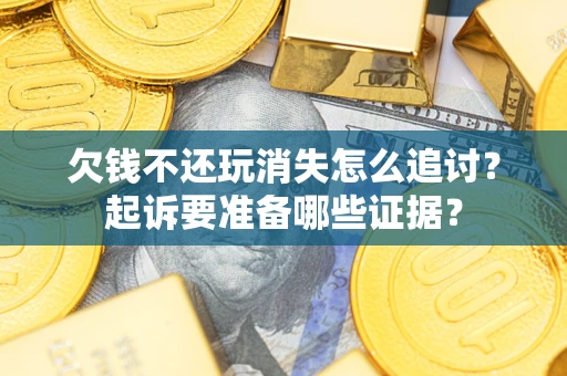 北京欠钱不还玩消失怎么追讨？起诉要准备哪些证据？