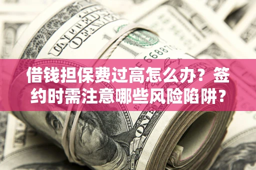 北京借钱担保费过高怎么办？签约时需注意哪些风险陷阱？