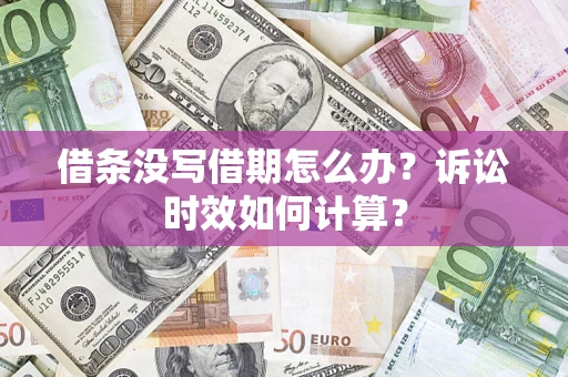 北京借条没写借期怎么办？诉讼时效如何计算？
