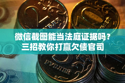 北京微信截图能当法庭证据吗？三招教你打赢欠债官司