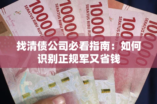 北京找清债公司必看指南：如何识别正规军又省钱