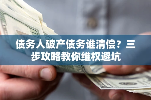 北京债务人破产债务谁清偿?三步攻略教你维权避坑 北京债务人破产债务谁清偿?三步攻略教你维权避坑