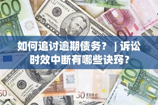 北京如何追讨逾期债务？ | 诉讼时效中断有哪些诀窍？