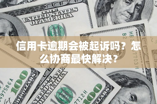 北京信用卡逾期会被起诉吗？怎么协商最快解决？