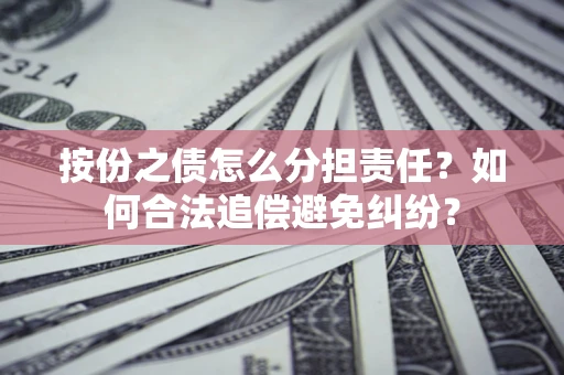 北京按份之债怎么分担责任？如何合法追偿避免纠纷？