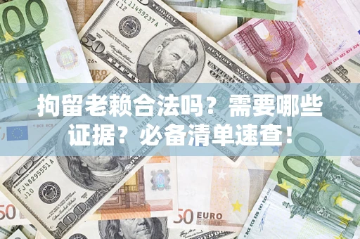 北京拘留老赖合法吗？需要哪些证据？必备清单速查！