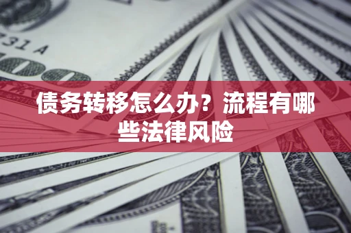 北京债务转移怎么办？流程有哪些法律风险