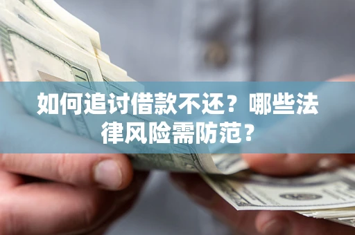 北京如何追讨借款不还？哪些法律风险需防范？