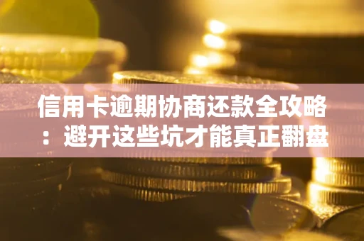 北京信用卡逾期协商还款全攻略：避开这些坑才能真正翻盘