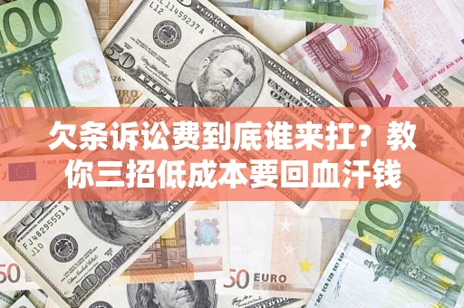 北京欠条诉讼费到底谁来扛？教你三招低成本要回血汗钱